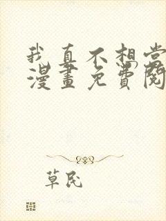 我真不想当第一漫画免费阅读下拉式