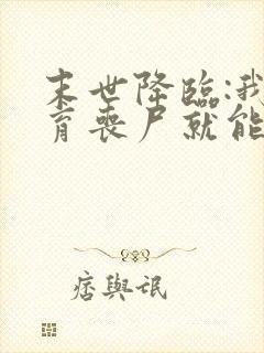 末世降临:我培育丧尸就能变强小说结局