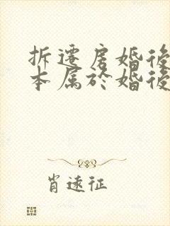 拆迁房婚后办房本属于婚后财产吗