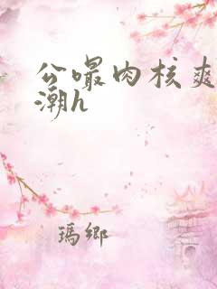 公嘬肉核爽到高潮h