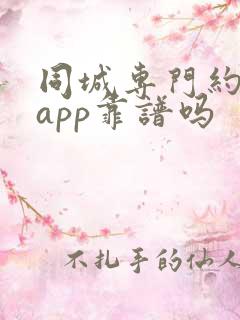 同城专门约会的app靠谱吗