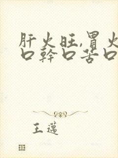 肝火旺,胃火旺口干口苦口臭怎么调理