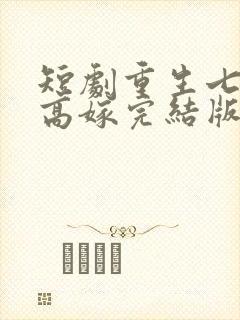 短剧重生七零再高嫁完结版短剧