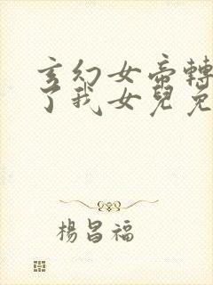 玄幻女帝转生成了我女儿免费全集