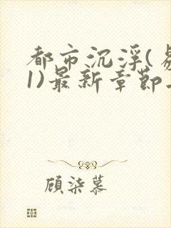 都市沉浮(易克1)最新章节无弹窗