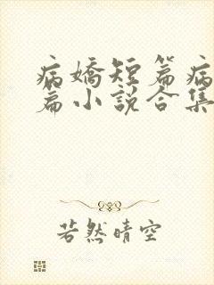 病娇短篇病娇短篇小说合集