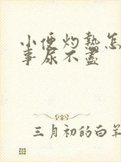 小便灼热怎么回事尿不尽