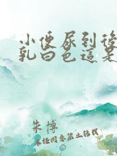 小便尿到后面变乳白色这是什么原因