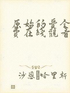 原始的爱全集免费在线观看电视剧网