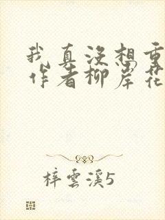 我真没想重生啊作者柳岸花又明