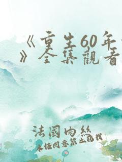 《重生60年前》全集观看