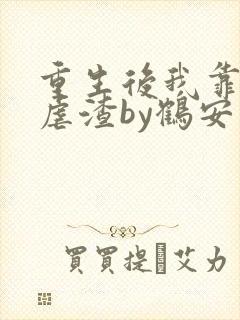 重生后我靠美貌虐渣by鹤安
