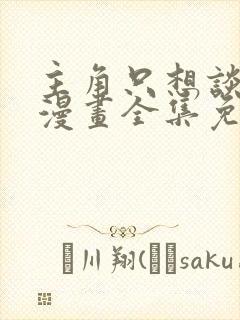 主角只想谈恋爱漫画全集免费看