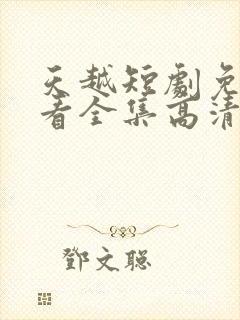 天越短剧免费观看全集高清