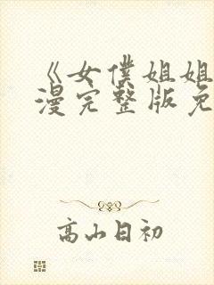 《女仆姐姐》动漫完整版免费观看