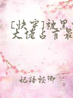 [快穿]被黑化大佬占有最新章节