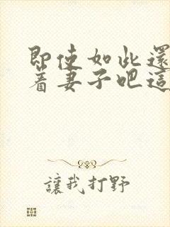 即使如此还是爱着妻子吧这动漫,有5集[笑哭]