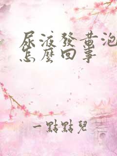 尿液发黄泡沫多怎么回事