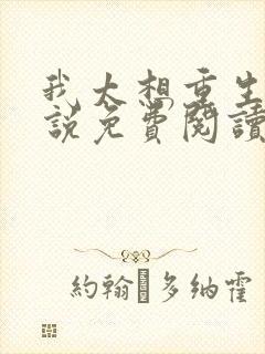 我太想重生了小说免费阅读无弹窗