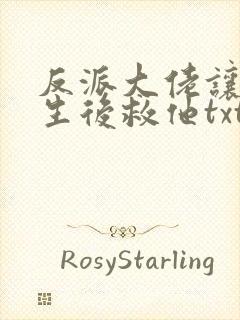 反派大佬让我重生后救他txt