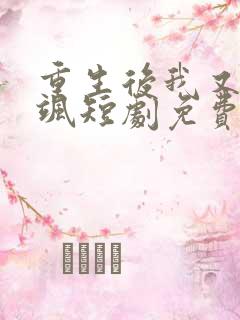 重生后我又美又飒短剧免费观看