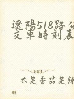 辽阳518路公交车时刻表查询