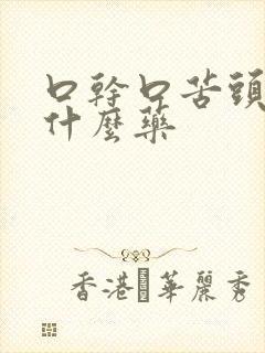 口干口苦头晕吃什么药