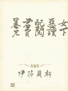 暴君配恶女漫画免费阅读下拉式六漫画