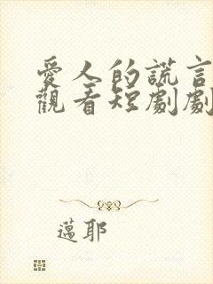 爱人的谎言免费观看短剧剧情