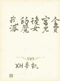 我的后宫全是反派魔女免费观看