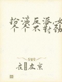 扮演反派,女主个个不对劲