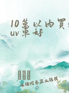 10万以内买suv车好