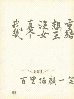 我真没想重生啊几个女主结局