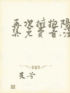 再次拥抱阳光全集免费看.漫画