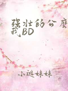 强壮的公么征服我BD