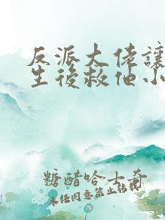 反派大佬让我重生后救他小说