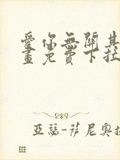 爱你无关其他漫画免费下拉式