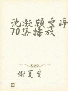 沈凝顾云峥短剧70集播放