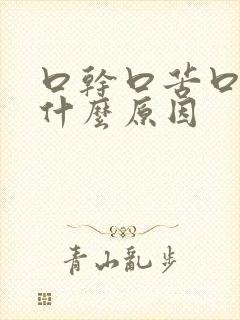 口干口苦口涩是什么原因