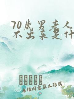 70岁男老人尿不出来是什么原因