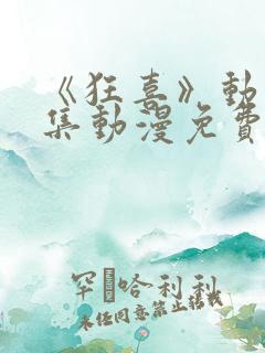 《狂喜》动漫全集动漫免费观看高清