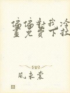 偏偏对我冷漠漫画免费下拉式