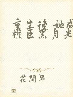 重生后 她成了权臣黑月光