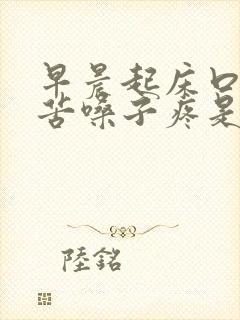 早晨起床口干口苦嗓子疼是什么原因引起的