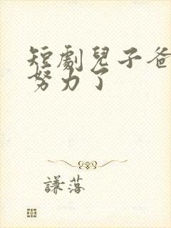 短剧儿子爸不想努力了