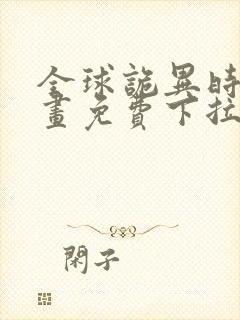 全球诡异时代漫画免费下拉式在线观看