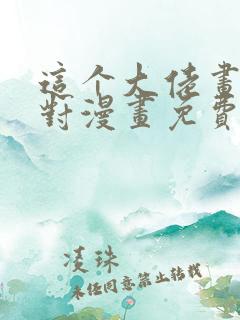 这个大佬画风不对漫画免费下拉式