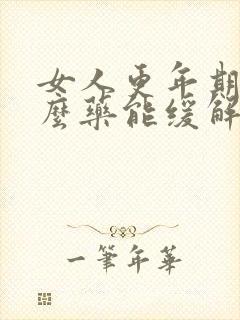 女人更年期吃什么药能缓解