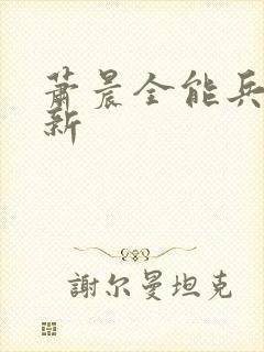 萧晨全能兵王最新