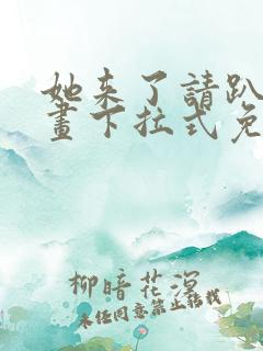 她来了请趴下漫画下拉式免费阅读